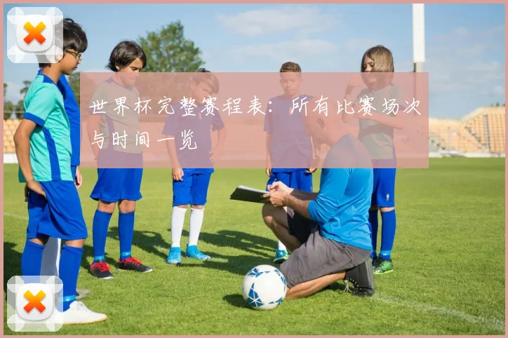 世界杯完整赛程表：所有比赛场次与时间一览