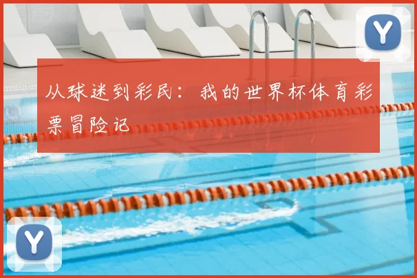 从球迷到彩民：我的世界杯体育彩票冒险记