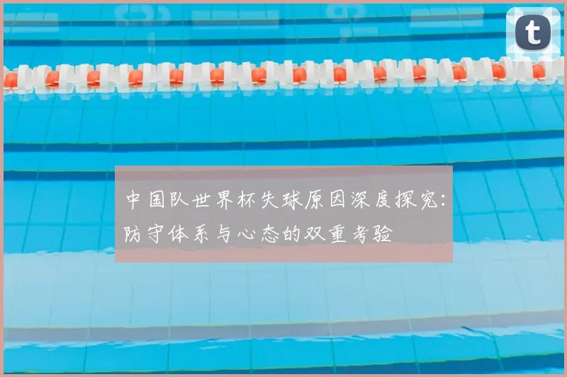 中国队世界杯失球原因深度探究：防守体系与心态的双重考验