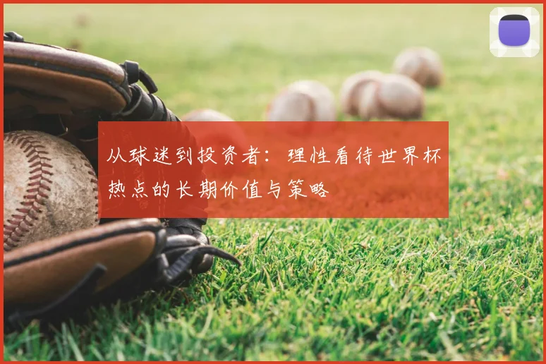 从球迷到投资者:理性看待世界杯热点的长期价值与策略