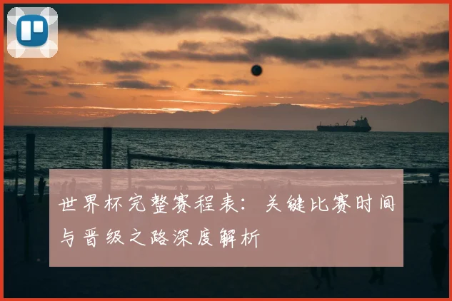 世界杯完整赛程表：关键比赛时间与晋级之路深度解析