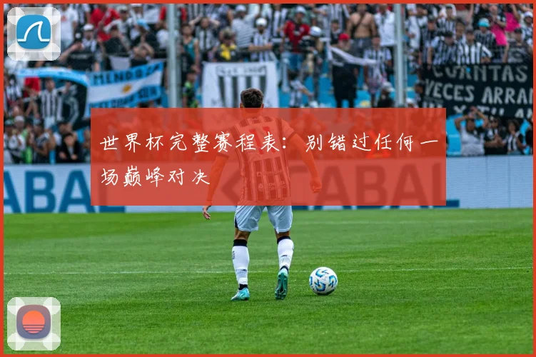世界杯完整赛程表:别错过任何一场巅峰对决