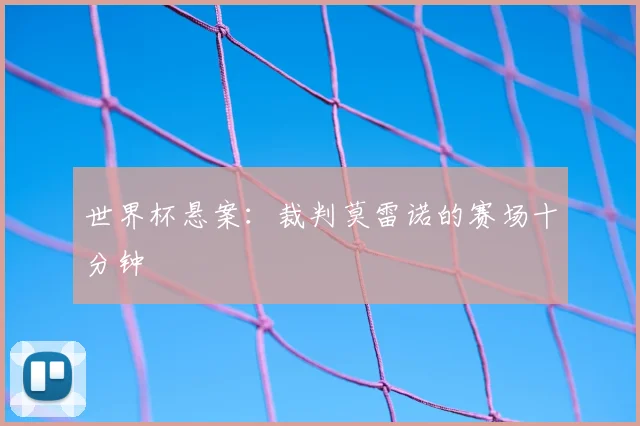 世界杯悬案：裁判莫雷诺的赛场十分钟