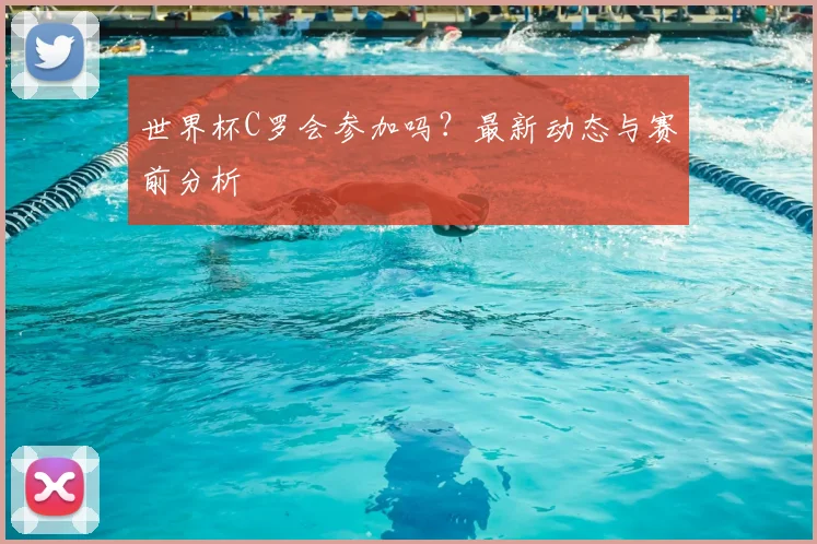 世界杯C罗会参加吗？最新动态与赛前分析