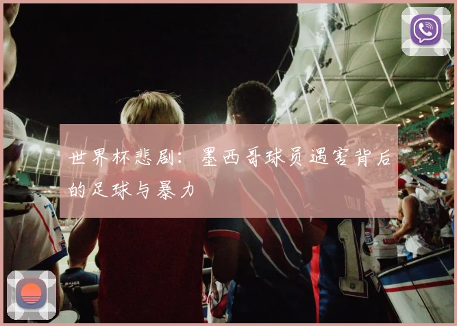 世界杯悲剧:墨西哥球员遇害背后的足球与暴力