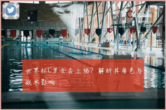 世界杯C罗会否上场?解析其角色与战术影响