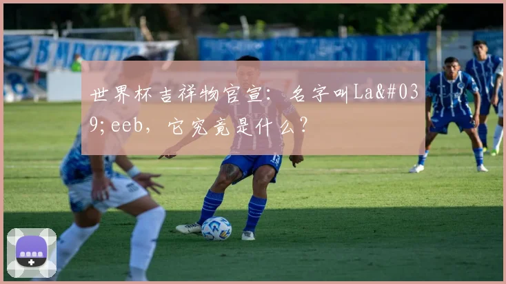 世界杯吉祥物官宣：名字叫La'eeb，它究竟是什么？